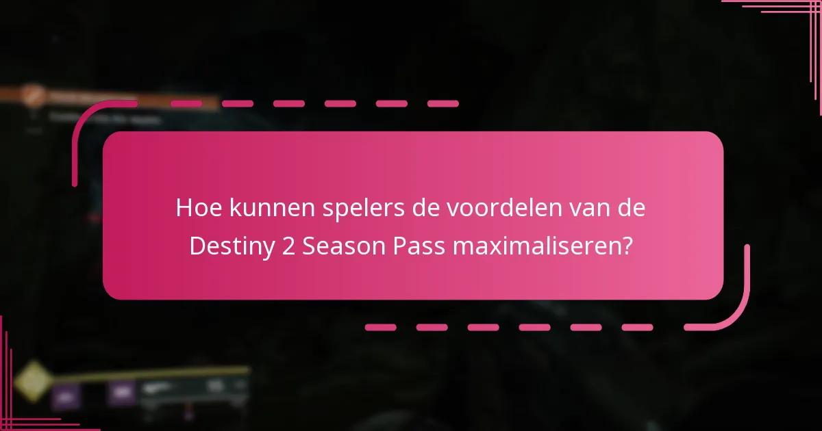 Hoe kunnen spelers de voordelen van de Destiny 2 Season Pass maximaliseren?