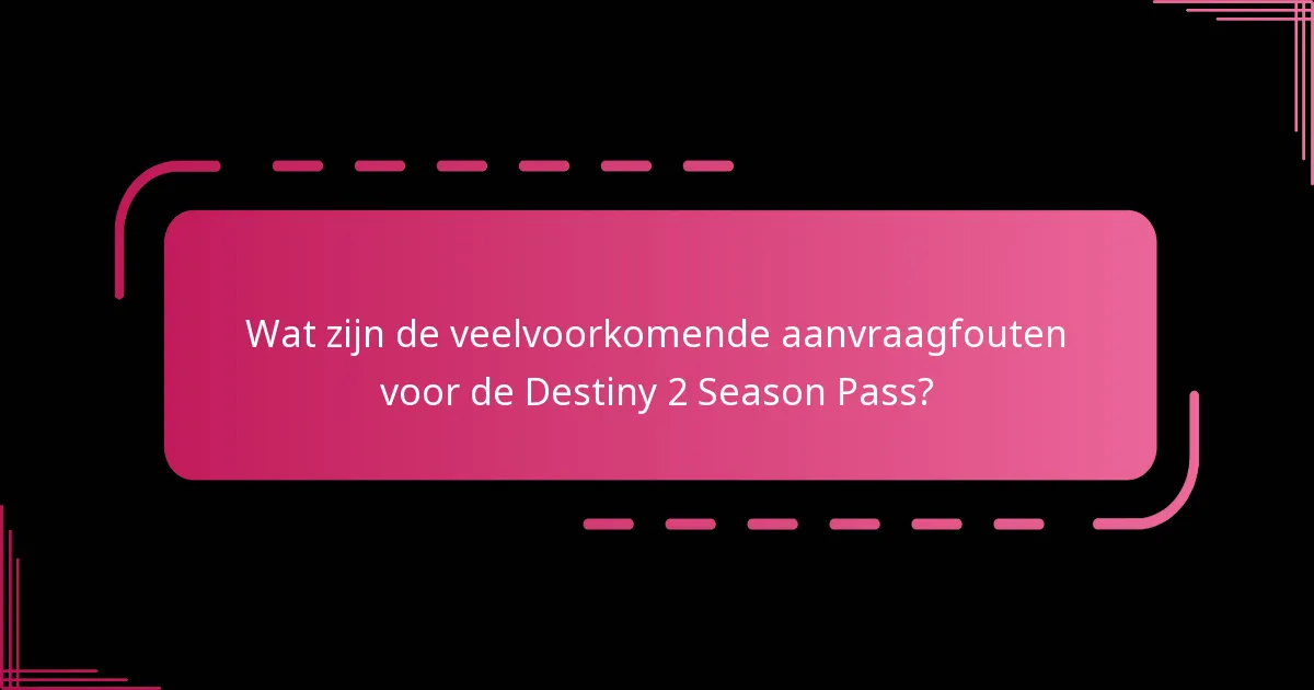Wat zijn de veelvoorkomende fouten bij het aanvragen van de Season Pass?