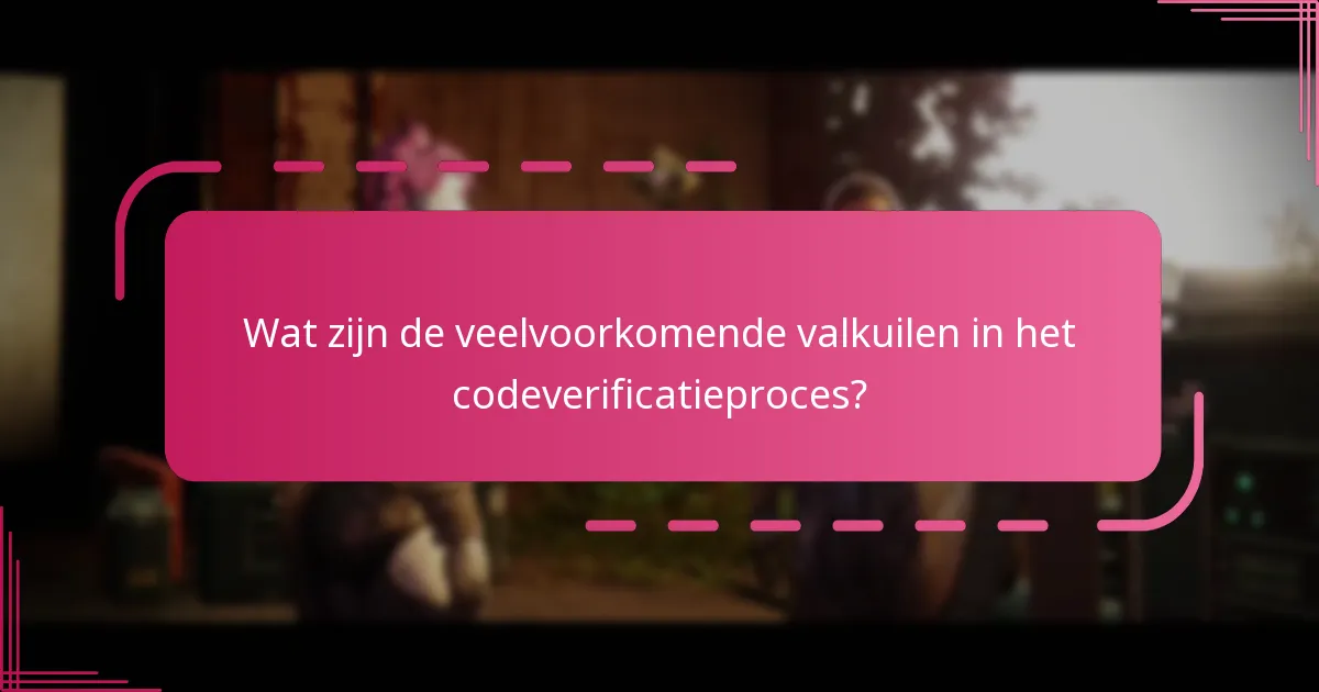 Wat zijn de veelvoorkomende valkuilen in het codeverificatieproces?
